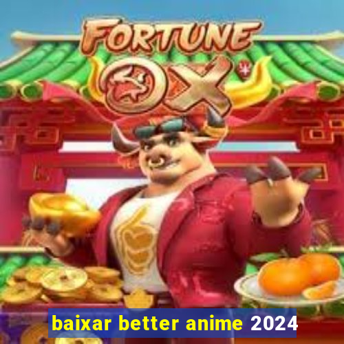 baixar better anime 2024